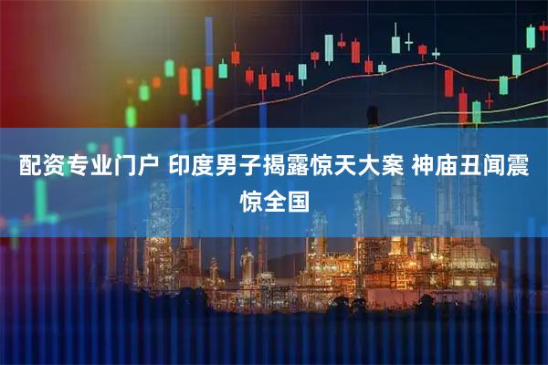 配资专业门户 印度男子揭露惊天大案 神庙丑闻震惊全国