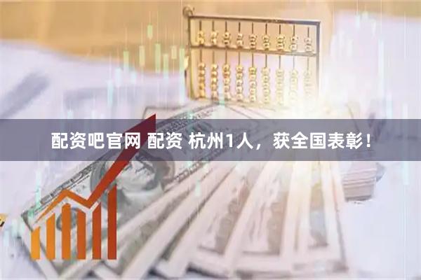 配资吧官网 配资 杭州1人，获全国表彰！