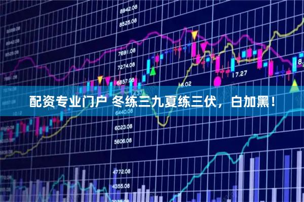 配资专业门户 冬练三九夏练三伏，白加黑！
