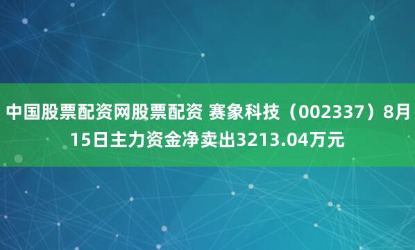 中国股票配资网股票配资 赛象科技(002337)8月15日主力资金净卖出3213.04万元
