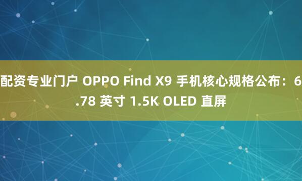 配资专业门户 OPPO Find X9 手机核心规格公布：6.78 英寸 1.5K OLED 直屏