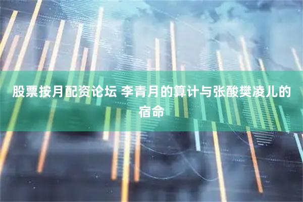 股票按月配资论坛 李青月的算计与张酸樊凌儿的宿命