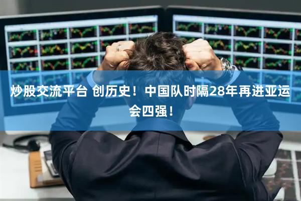 炒股交流平台 创历史！中国队时隔28年再进亚运会四强！