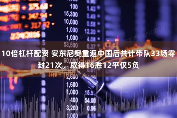 10倍杠杆配资 安东尼奥重返中国后共计带队33场零封21次，取得16胜12平仅5负
